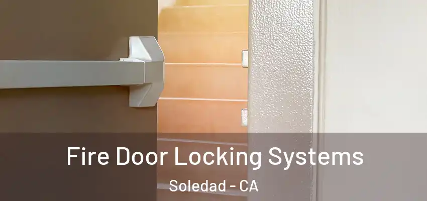 Fire Door Locking Systems Soledad - CA